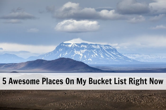 5 awesome places on my bucket list right now