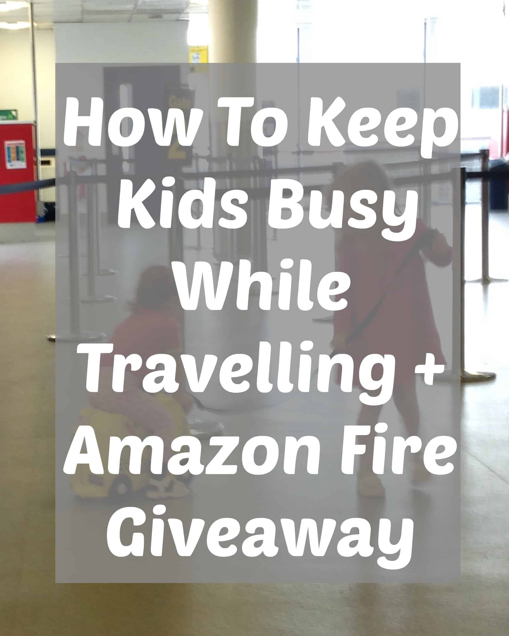 How To Keep Kids Busy While Travelling + Amazon Fire Giveaway